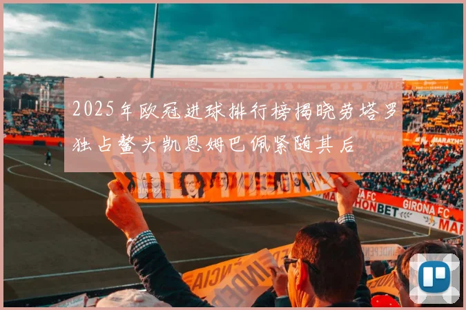 2025年欧冠进球排行榜揭晓劳塔罗独占鳌头凯恩姆巴佩紧随其后