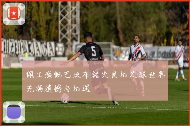 佩工感慨巴坎布错失良机足球世界充满遗憾与机遇