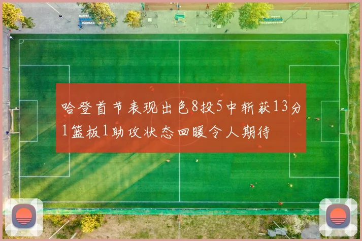 哈登首节表现出色8投5中斩获13分1篮板1助攻状态回暖令人期待