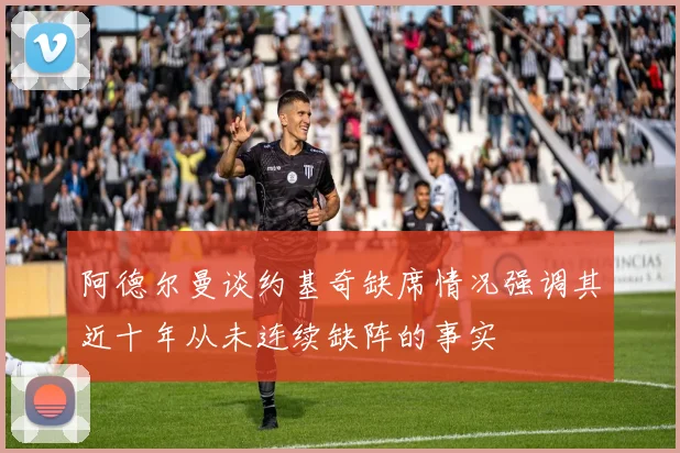 阿德尔曼谈约基奇缺席情况强调其近十年从未连续缺阵的事实
