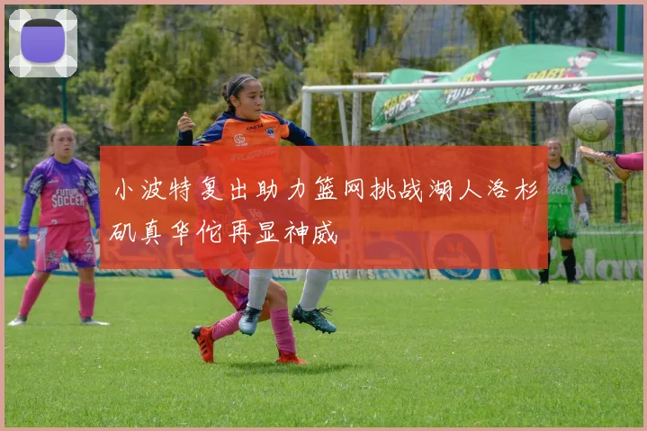 小波特复出助力篮网挑战湖人洛杉矶真华佗再显神威