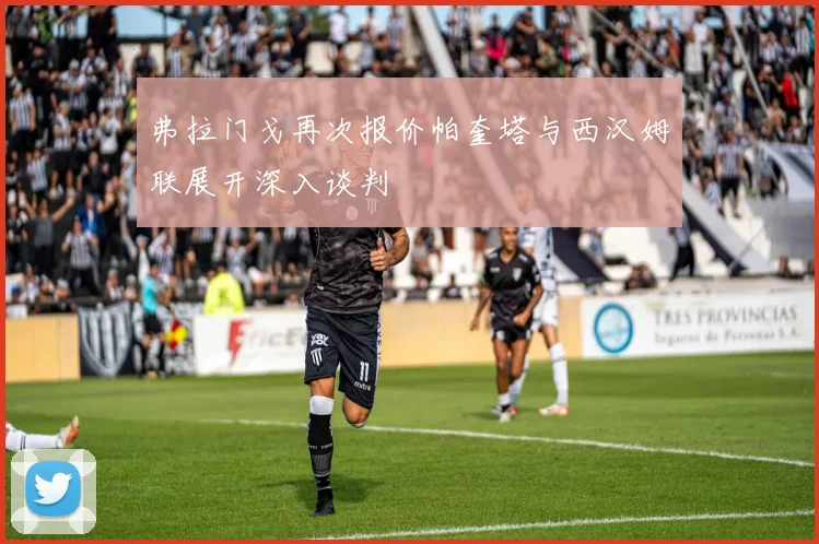 弗拉门戈再次报价帕奎塔与西汉姆联展开深入谈判