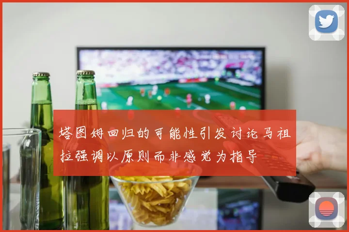 塔图姆回归的可能性引发讨论马祖拉强调以原则而非感觉为指导