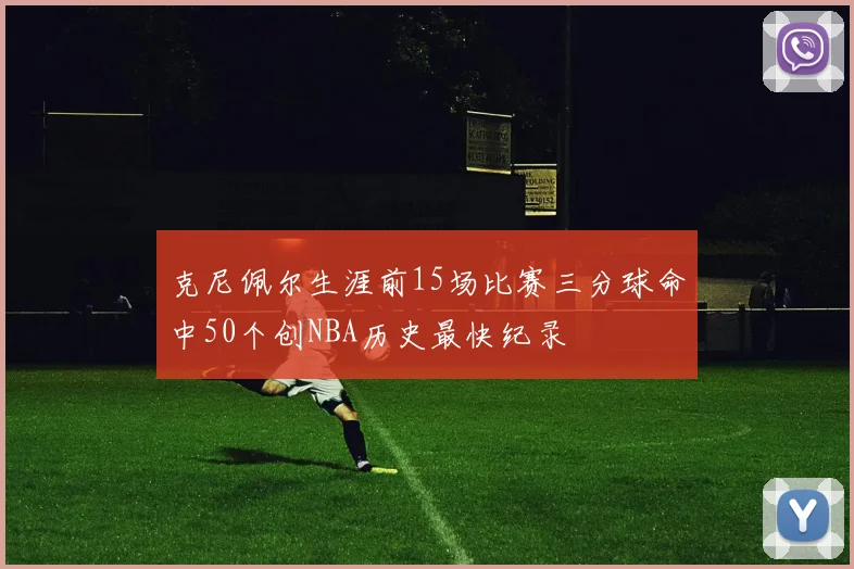 克尼佩尔生涯前15场比赛三分球命中50个创NBA历史最快纪录
