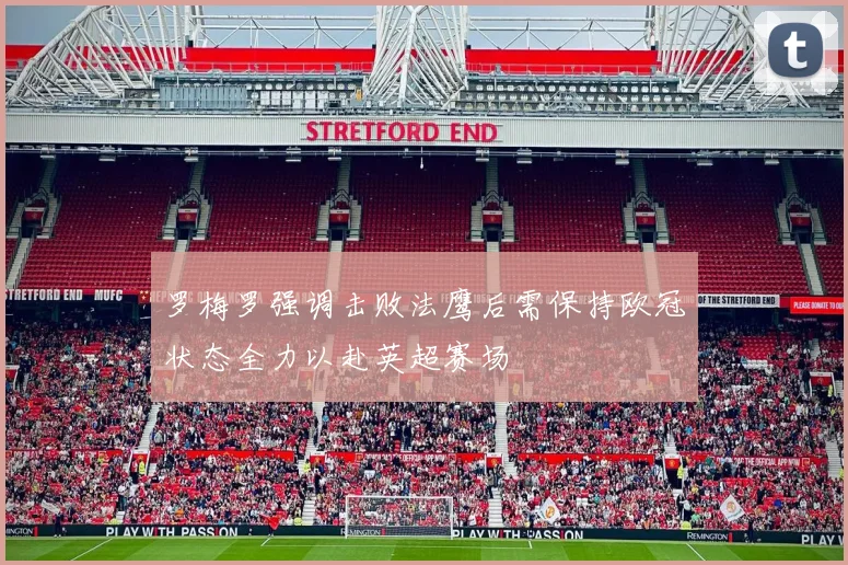 罗梅罗强调击败法鹰后需保持欧冠状态全力以赴英超赛场