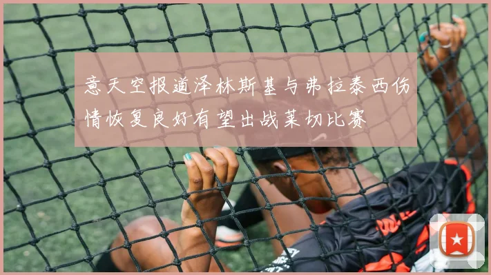 意天空报道泽林斯基与弗拉泰西伤情恢复良好有望出战莱切比赛