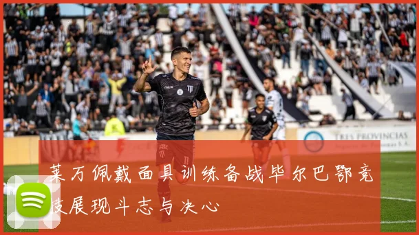 莱万佩戴面具训练备战毕尔巴鄂竞技展现斗志与决心