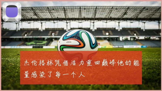 杰伦格林凭借活力重回巅峰他的能量感染了每一个人