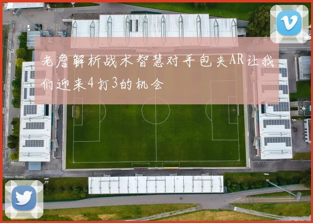 老詹解析战术智慧对手包夹AR让我们迎来4打3的机会