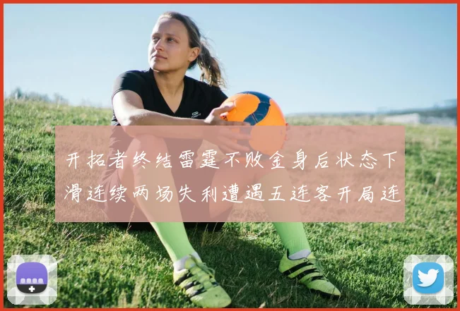 开拓者终结雷霆不败金身后状态下滑连续两场失利遭遇五连客开局连败