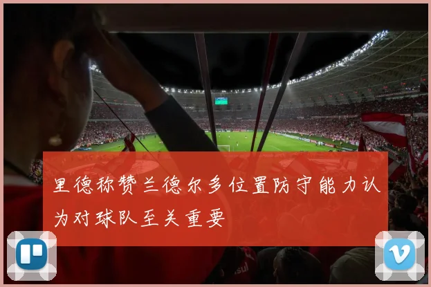 里德称赞兰德尔多位置防守能力认为对球队至关重要