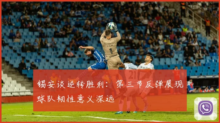 锡安谈逆转胜利：第三节反弹展现球队韧性意义深远