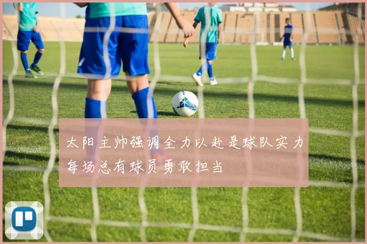 太阳主帅强调全力以赴是球队实力每场总有球员勇敢担当